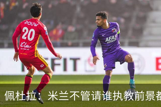 佩杜拉：米兰不管请谁执教前景都很不妙，球队没有规划