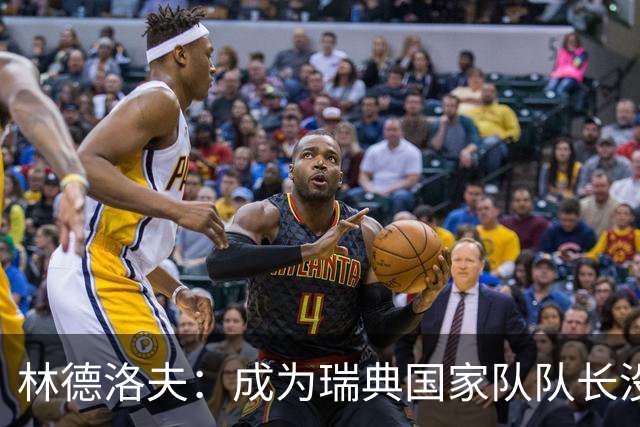 林德洛夫：成为瑞典国家队队长没有丝毫犹豫
